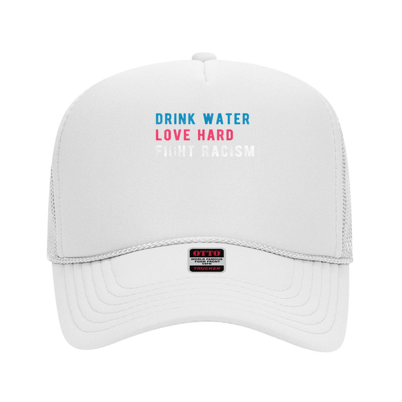 Drink Water Love Hard Fight Racism T Shirt Foam Trucker Hat | Artistshot