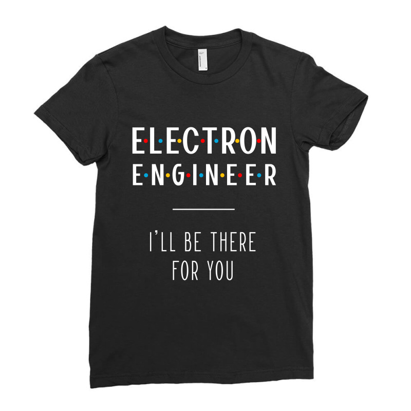 Electron Engineer I'll Be There For You - Gift Funny Jobs Ladies Fitted T-Shirt by Diogo Calheiros | Artistshot