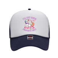 I'll Get Over It I Just Need To Be Dramatic First T Shirt Foam Trucker Hat | Artistshot