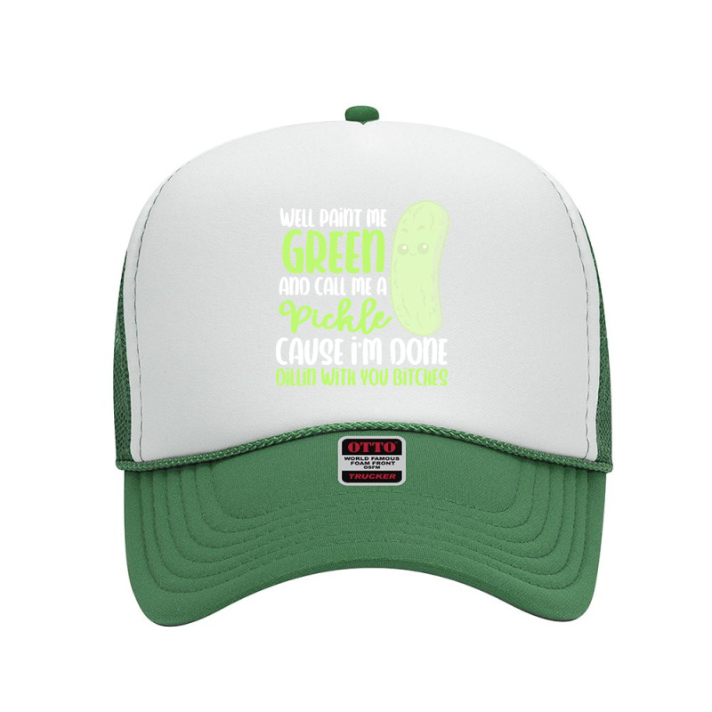 Paint Me Green T  Shirt Paint Me Green And Call Me Pickle I'm Done Wit Foam Trucker Hat by raftdesign | Artistshot