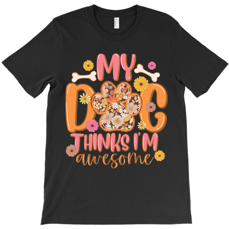 My Dog Thinks I'am Awesome T-shirt | Artistshot