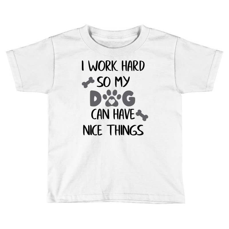 I Work Hard So My Zdog Can Have Nice Things Toddler T-shirt by KATHYPATTERSON | Artistshot