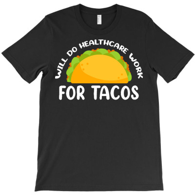 Health Care T  Shirt Will Do Health Care For Tacos Design For Tacos Fo T-shirt Designed By Mckenzielinda422