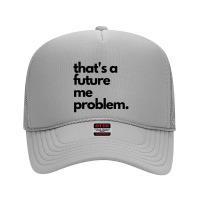 Thats A Future Me Problem Foam Trucker Hat | Artistshot