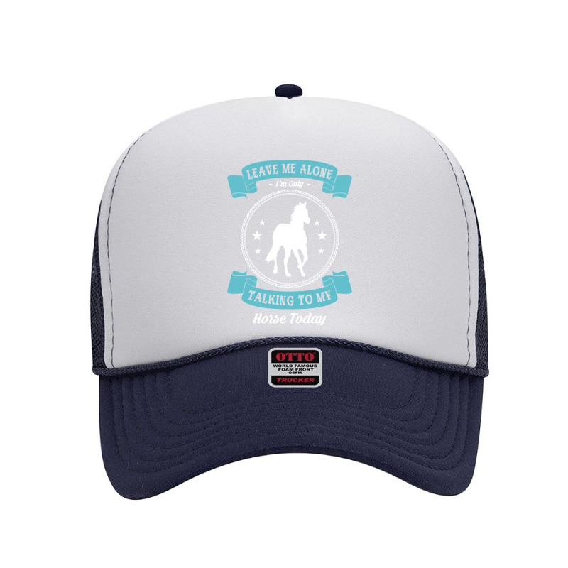 Leave Me Alone I'm Only Talking To My Horse Today Horseman Pullover Ho Foam Trucker Hat by shoaibmolleda | Artistshot