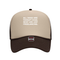 All Dogs Are Therapy Dogs Most Are Just Freelancing T Shirt Foam Trucker Hat | Artistshot