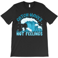 Catch Waves Not Feelings T-shirt | Artistshot