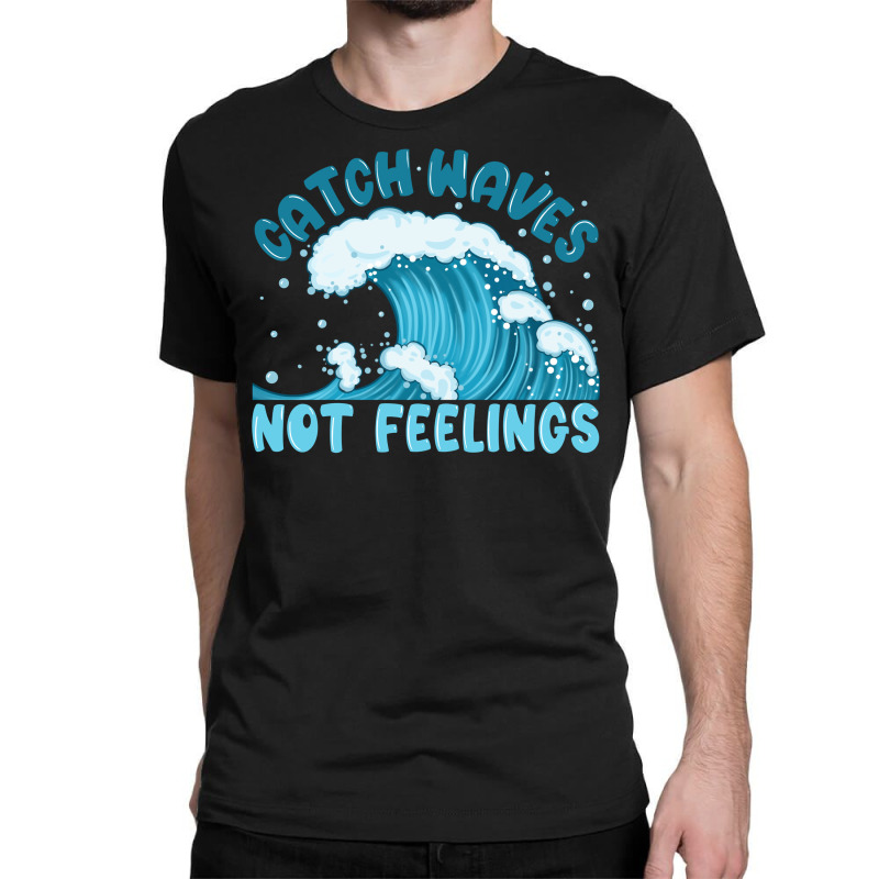 Catch Waves Not Feelings Classic T-shirt | Artistshot