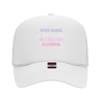 Funny Step Aside Coffee This Is A Job For Alcohol Sarcastic T Shirt Foam Trucker Hat | Artistshot