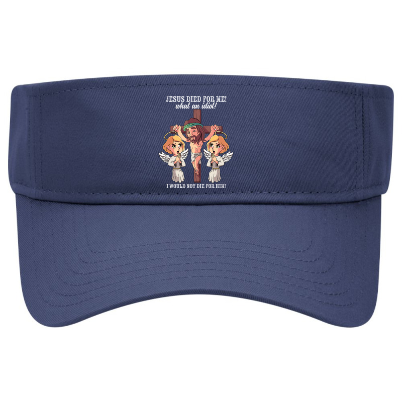 Jesus Died For Me What An Idiot I Would Not Die For Him Meme Visor Hat ...