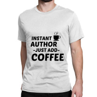 Author Instant Just Add Coffee Classic T-shirt | Artistshot