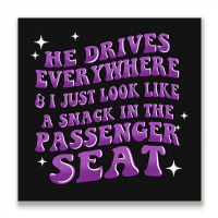 He Drives Everywhere And I Just Look Like A Snack Metal Print Square | Artistshot