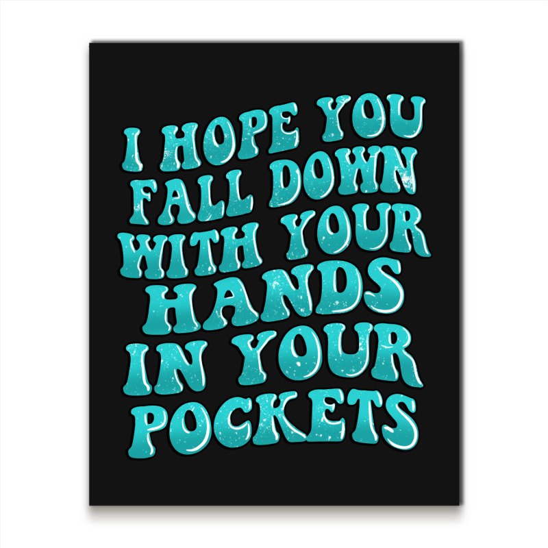 I Hope You Fall Down With Your Hands In Your Pocke Metal Print Vertical | Artistshot