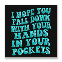 I Hope You Fall Down With Your Hands In Your Pocke Metal Print Square | Artistshot