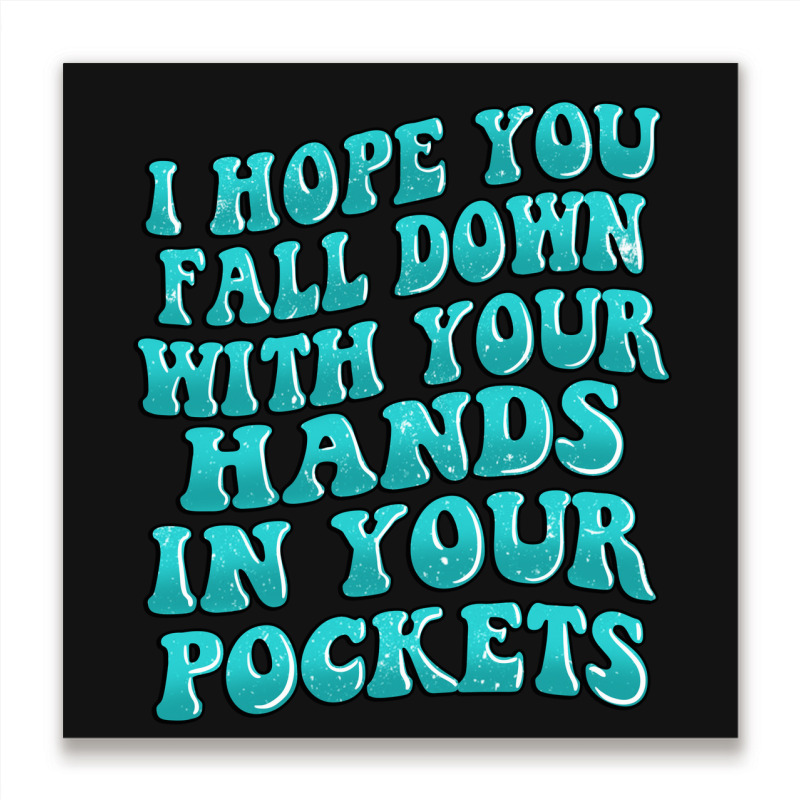 I Hope You Fall Down With Your Hands In Your Pocke Metal Print Square | Artistshot