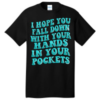 I Hope You Fall Down With Your Hands In Your Pocke Basic T-shirt | Artistshot