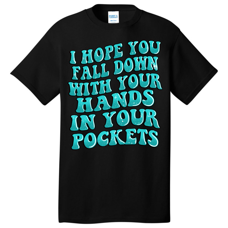 I Hope You Fall Down With Your Hands In Your Pocke Basic T-shirt | Artistshot