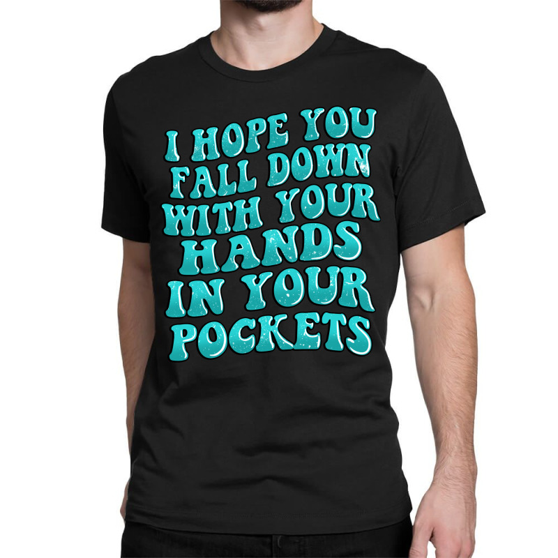 I Hope You Fall Down With Your Hands In Your Pocke Classic T-shirt | Artistshot