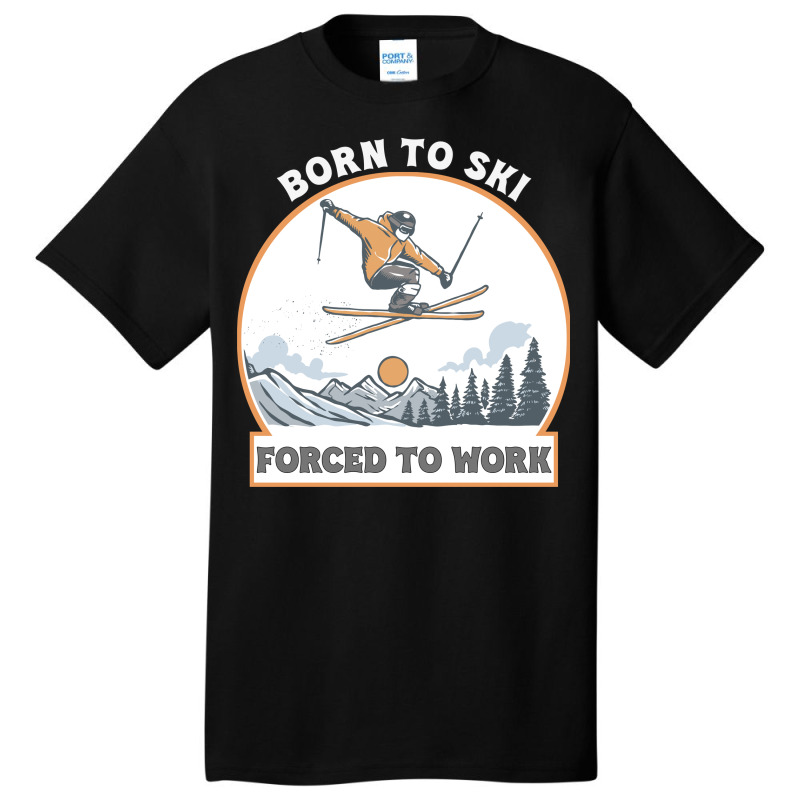 Born To Ski Forced To Work - Skier Skiing Winter Basic T-shirt by T-shirts+ | Artistshot