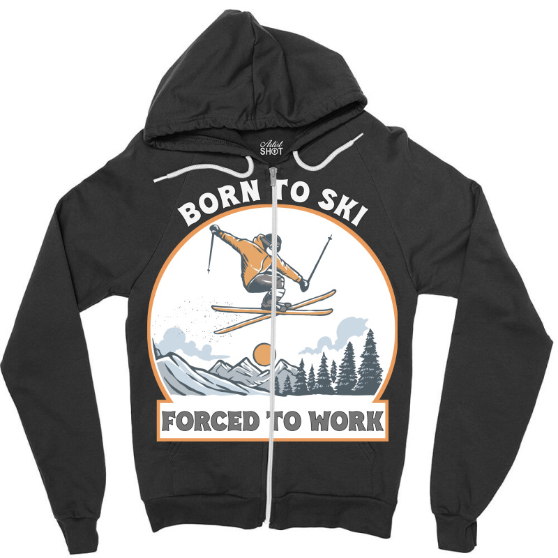 Born To Ski Forced To Work - Skier Skiing Winter Zipper Hoodie by T-shirts+ | Artistshot