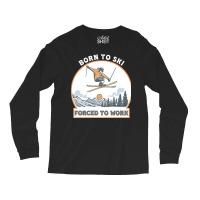 Born To Ski Forced To Work - Skier Skiing Winter Long Sleeve Shirts | Artistshot