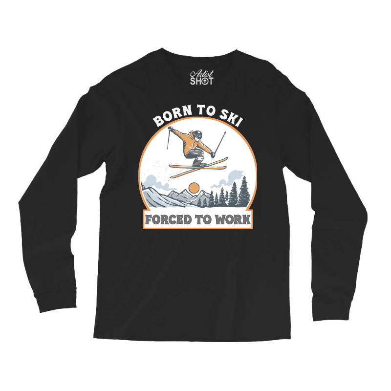 Born To Ski Forced To Work - Skier Skiing Winter Long Sleeve Shirts by T-shirts+ | Artistshot