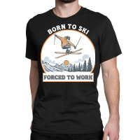 Born To Ski Forced To Work - Skier Skiing Winter Classic T-shirt | Artistshot