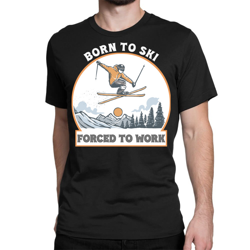 Born To Ski Forced To Work - Skier Skiing Winter Classic T-shirt by T-shirts+ | Artistshot