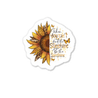 When You Can't Find The Sunshine Be The Sunshine Sticker | Artistshot