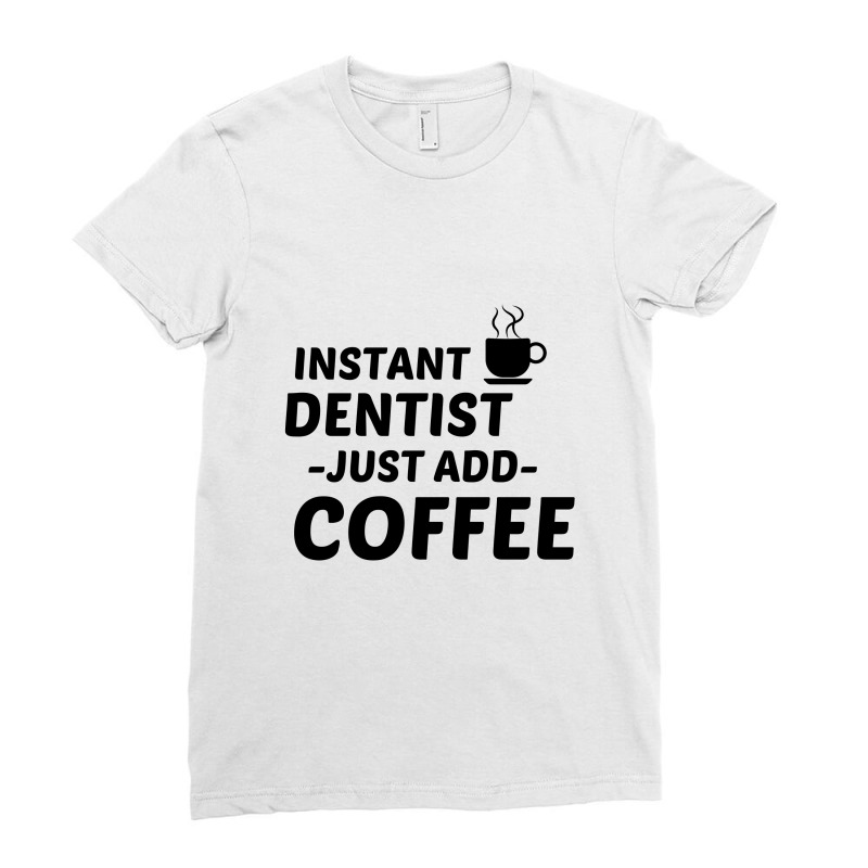 Dentist Instant Just Add Coffee Ladies Fitted T-Shirt by Perfect Designers | Artistshot