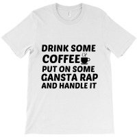 Drink Some Coffee Gansta Rap Handle It T-shirt | Artistshot