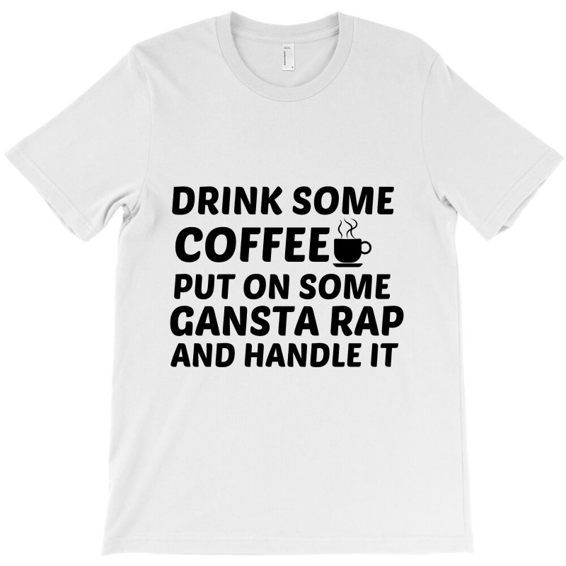 Drink Some Coffee Gansta Rap Handle It T-shirt | Artistshot