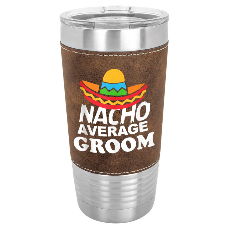 Nacho Average Groom Funny Bachelor Party Groom For Fans Leatherette Tumbler | Artistshot