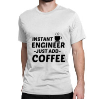 Engineer Instant Just Add Coffee Classic T-shirt | Artistshot