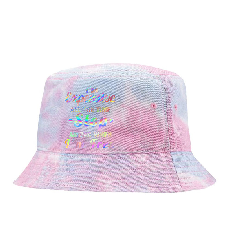 I'm Expensive All The Time Stop Asking When Im Free Apparel T Shirt Tie Dyed Bucket Hat | Artistshot