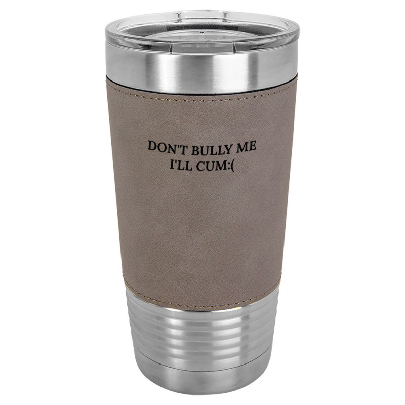 Dont Bully Me Ill Cum Leatherette Tumbler | Artistshot