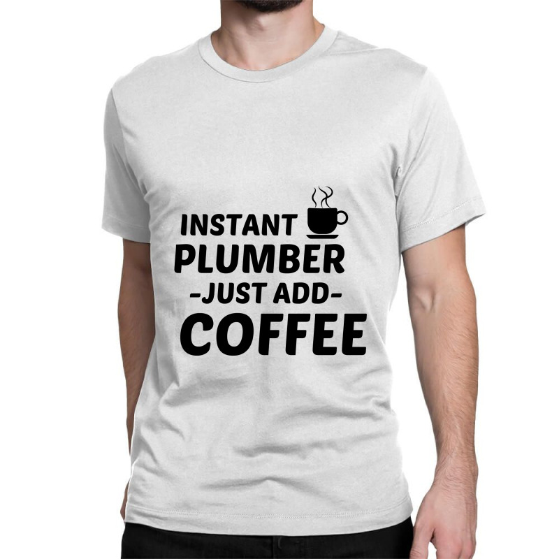 Plumber Instant Just Add Coffee Classic T-shirt by Perfect Designers | Artistshot