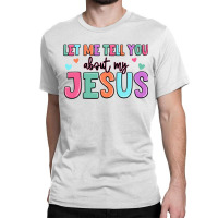 Let Me Tell You About My Jesus Classic T-shirt | Artistshot