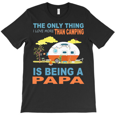 Camping T  Shirt I Love More Than Camping Is Being A Papa T  Shirt T-shirt Designed By Levi Nicolas