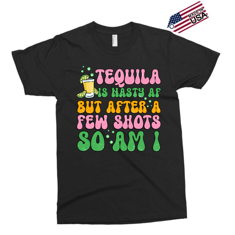 Tequila Is Nasty Af But After A Few Shots So Am I Exclusive T-shirt | Artistshot