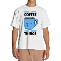 First I Drink Coffee Then I Build Things Urban Heavy T-shirt | Artistshot