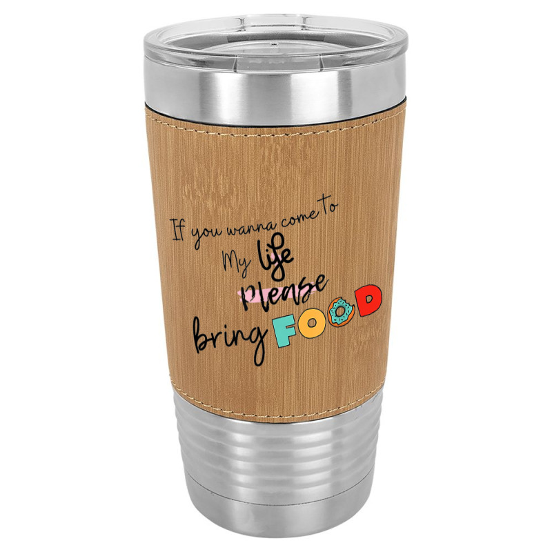 If You Wanna Come To My Life Leatherette Tumbler | Artistshot