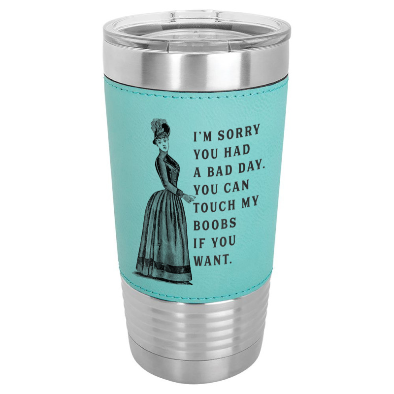 Sorry You Had A Bad Day You Can Touch My Boobs If You Want T Shirt Leatherette Tumbler | Artistshot