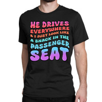 He Drives Everywhere And I Just Look Like A Snack Classic T-shirt | Artistshot