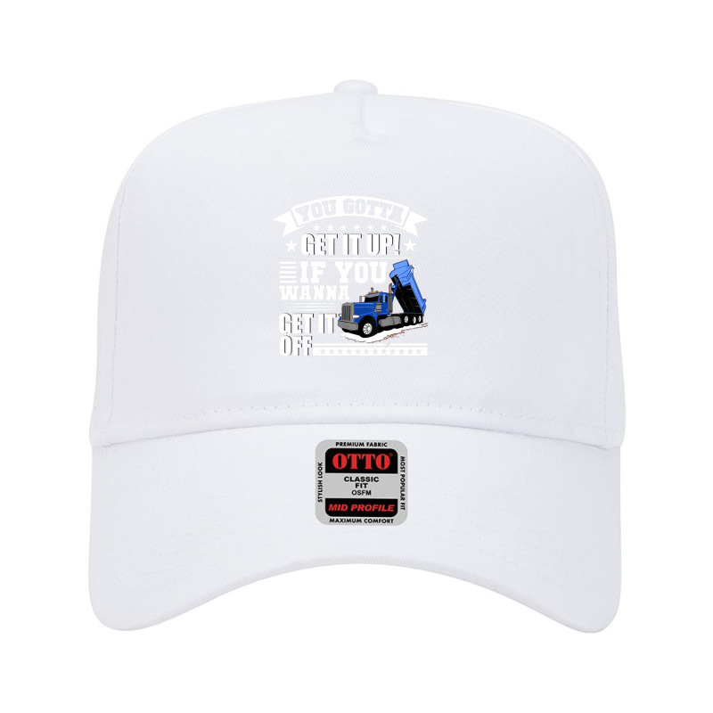 You Gotta Get It Up If You Wanna Get It Off Dump Truck Adjustable Baseball Cap by atereabag | Artistshot