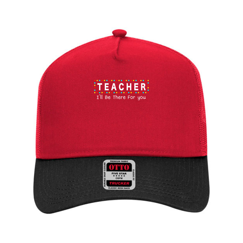 Teacher Ill Be There For You T  Shirt Teacher I'll Be There For You T Mesh Back Trucker Hat | Artistshot