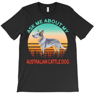 Australian Cattle Dog T  Shirt Ask Me About My Australian Cattle Dog T T-shirt Designed By Cummeratakenny998
