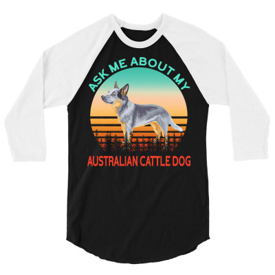 Australian Cattle Dog T  Shirt Ask Me About My Australian Cattle Dog T 3/4 Sleeve Shirt Designed By Cummeratakenny998