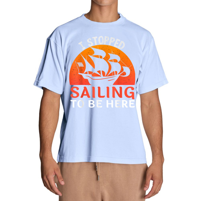 I Stopped Sailing To Be Here Funny Sailor Sailing T Shirt Urban Heavy T-shirt | Artistshot