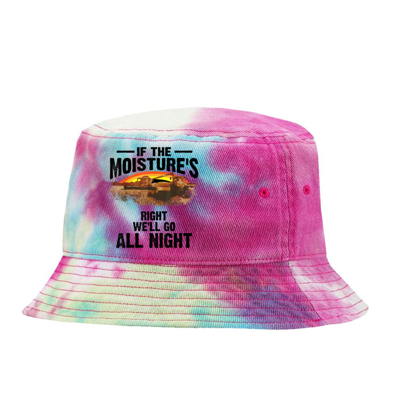 Cool If The Moisture's Right Farmer Gift Funny Farm Men T Shirt Tie Dyed Bucket Hat by walkersnoelan | Artistshot